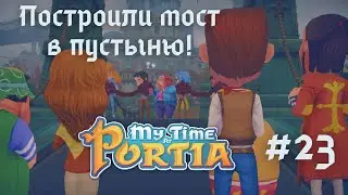 MY TIME AT PORTIA | Открытия моста | Путь в Юфальскую пустыню открыт! | Прохождение #23