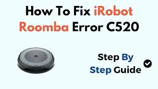 How To Fix iRobot Roomba Error C520