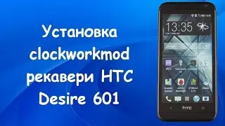 Инструкция по установке Clockworkmod recovery на HTC Desire 601!!!