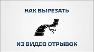 Как вырезать из видео отрывок