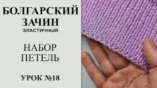 Урок №18. Наборный край болгарский зачин. Крестообразный / эластичный / аккуратный набор петель.