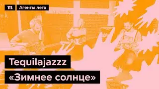 Tequilajazzz «Зимнее солнце», специально для марафона «Медузы» «Агенты лета»