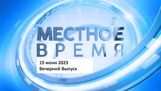 Вечерний выпуск программы «Местное время» 19 июня 2023