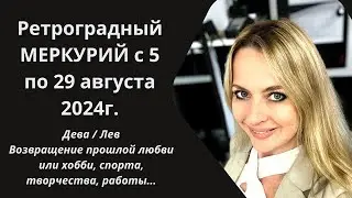 Ретроградный МЕРКУРИЙ с 5 по 29 августа 2024г. Дева/Лев. Возвращение прошлой любви или хобби, работы