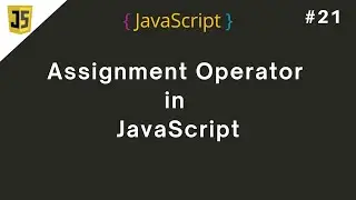#21 Assignment Operator in JavaScript | Understanding JavaScript Assignment Operators | JS Basics