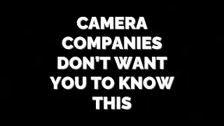 What Camera Companies don’t want you to hear