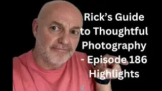 Rick’s Guide to Thoughtful Photography - Episode 185 Highlights