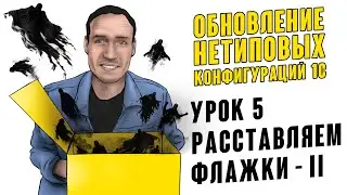 ОБНОВЛЕНИЕ НЕТИПОВЫХ КОНФИГУРАЦИЙ. УРОК 5. РАССТАВЛЯЕМ ФЛАЖКИ - II