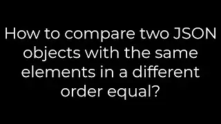 Python:How to compare two JSON objects with the same elements in a different order equal?(5solution)