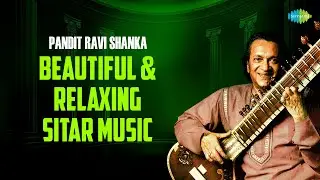 Pandit Ravi Shankar | Beautiful & Relaxing Sitar Music | Calm Your Mind And Body | Classical Music