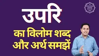 उपरि का विलोम शब्द क्या होता है | उपरि का अर्थ | उपरि का अर्थ और विलोम शब्द समझें