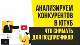 Анализируем конкурентов в ютуб. Улучшаем свои видео. Что снимать для подписчиков | Евгений Гришечкин