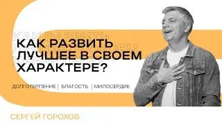 Как развить лучшее в своем характере? | Долготерпение, благость, милосердие | Сергей Горохов