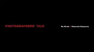 PHOTOGRAPHERS’ TALK Ян Югай Х Николай Бирюков