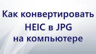 Как конвертировать HEIC в JPG на компьютере