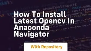 How to install latest opencv in anaconda navigator