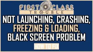 Fix: First Class Trouble Not Launching, Crashing, Freezing & Loading, Black Screen Issue On PC