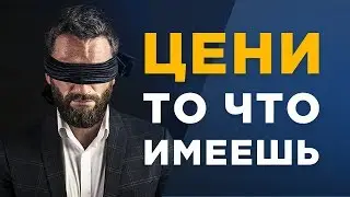 ЦЕНИ ТО, ЧТО ИМЕЕШЬ!