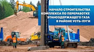 Начало строительства Комплекса по переработке этансодержащего газа в районе Усть-Луги