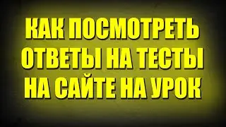 Как посмотреть ОТВЕТЫ на тесты на сайте на урок!