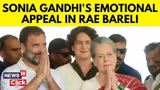 Lok Sabha 2024 | Sonia Gandhis Emotional Appeal To Voters In Raebareli | Rahul Gandhi | N18V