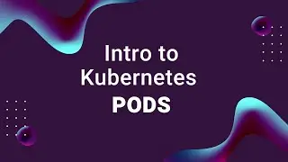 Introduction to Kubernetes Pods