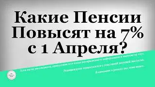 Какие Пенсии Повысят на 7% с 1 Апреля