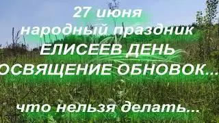 27 июня народный праздник ЕЛИСЕЕВ ДЕНЬ . ОСВЯЩЕНИЕ ОБНОВОК . народные приметы и поверья