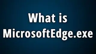 What is MicrosoftEdge.exe? [Microsoft Edge Web Browser]