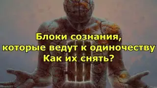 Блоки сознания, которые ведут к одиночеству как их снять.