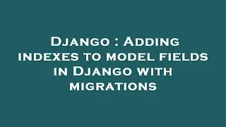 Django : Adding indexes to model fields in Django with migrations