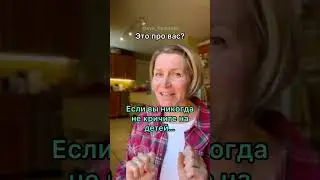 Если вы никогда не кричите на детей..