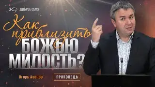 Как приблизить Божью милость? | проповедь | Игорь Азанов