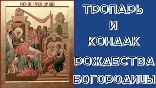 ТРОПАРЬ И КОНДАК РОЖДЕСТВА ПРЕСВЯТОЙ БОГОРОДИЦЫ