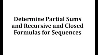 Determine Partial Sums and Recursive and Closed Formulas for Sequences