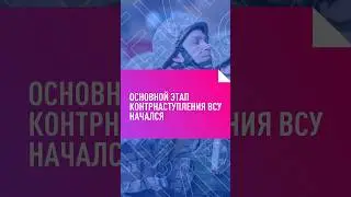 КОНТРНАСТУПЛЕНИЕ ВСУ. ОСНОВНОЕ НАСТУПЛЕНИЕ 