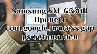 Samsung G530H/Процесс com.google.gap ps остановлен