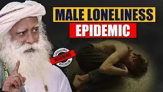 Male Loneliness Epidemic And Its Dangerous Consequences | Sadhguru