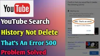 YouTube Search History Not Deleting Error 500 problem solved 2023