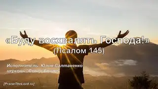 Буду восхвалять Господа! (Псалом 145)_PraiseTheLord.ru