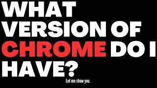 Discover the Version of Chrome YOU Have Right Now!