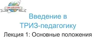 Введение в ТРИЗ-педагогику. Лекция 1: Основные положения