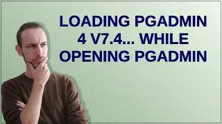 Loading pgAdmin 4 v7.4... while opening pgAdmin