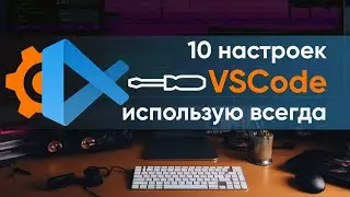 Десять настроек VSCode, которые применяю на всех компьютерах