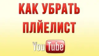 Как Скрыть, Убрать или Удалить Плейлист в Ютубе в 2018