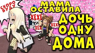 МАМА ОСТАВИЛА ДОЧЬ ОДНУ ДОМА! смешные истории в роблокс! MOM LEFT HER DAUGHTER ALONE AT HOME 