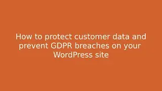 How to protect customer data and prevent GDPR breaches on your WordPress site