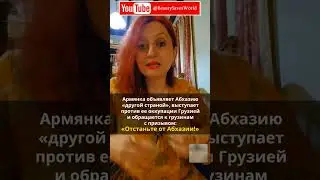 «Отстаньте от Абхазии!» ● Армянка объявляет Абхазию «другой страной» и выступает против ее оккупации