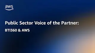 Driving Government Innovation: BTI360 and AWS Transformations | AWS Public Sector