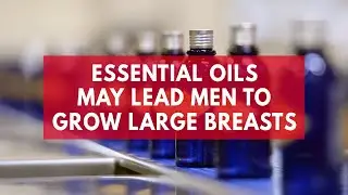 Essential oils may lead men to grow large breasts, study suggests